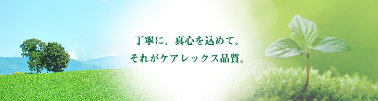 丁寧に、真心込めて。それがケアレックス品質